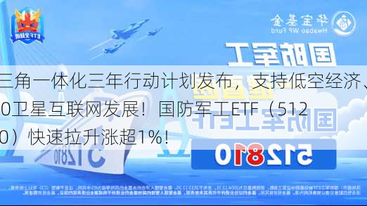 长三角一体化三年行动计划发布，支持低空经济、G60卫星互联网发展！国防军工ETF（512810）快速拉升涨超1%！