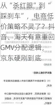 从“杀红眼”到“踩刹车”，电商低价策略不灵了？抖音、淘天有意重回GMV分配逻辑，京东硬刚到底