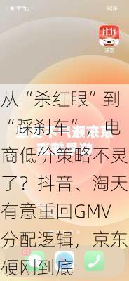 从“杀红眼”到“踩刹车”，电商低价策略不灵了？抖音、淘天有意重回GMV分配逻辑，京东硬刚到底