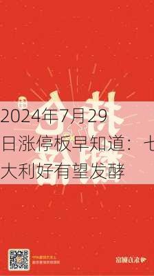 2024年7月29日涨停板早知道：七大利好有望发酵