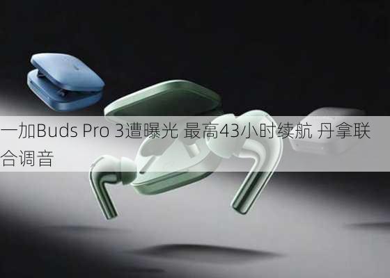 一加Buds Pro 3遭曝光 最高43小时续航 丹拿联合调音