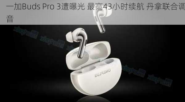 一加Buds Pro 3遭曝光 最高43小时续航 丹拿联合调音