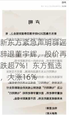 新东方紧急声明辟谣辞退董宇辉，股价再跌超7%！东方甄选，大涨16%