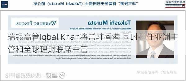 瑞银高管Iqbal Khan将常驻香港 同时担任亚洲主管和全球理财联席主管