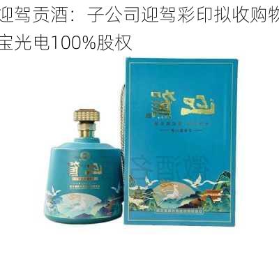 迎驾贡酒：子公司迎驾彩印拟收购物宝光电100%股权