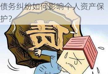 债务纠纷如何影响个人资产保护？