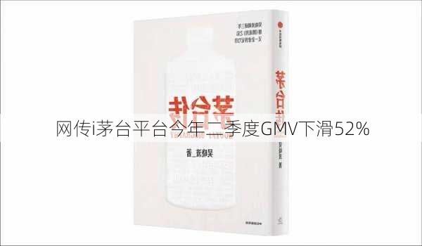 网传i茅台平台今年二季度GMV下滑52%