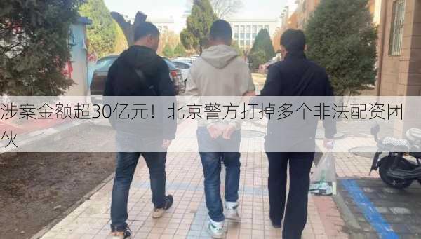 涉案金额超30亿元！北京警方打掉多个非法配资团伙