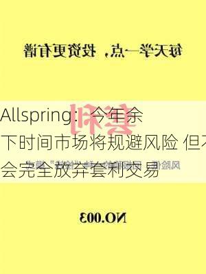 Allspring：今年余下时间市场将规避风险 但不会完全放弃套利交易