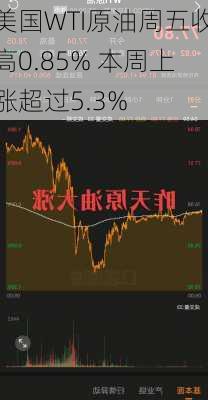 美国WTI原油周五收高0.85% 本周上涨超过5.3%