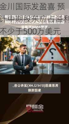 金川国际发盈喜 预计中期股东应占溢利不少于500万美元