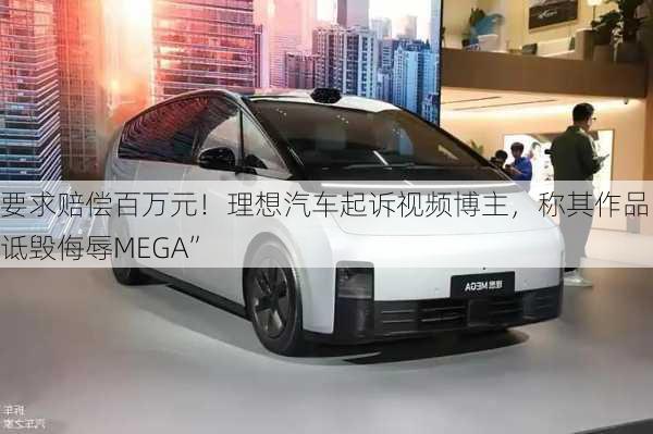 要求赔偿百万元！理想汽车起诉视频博主，称其作品“诋毁侮辱MEGA”