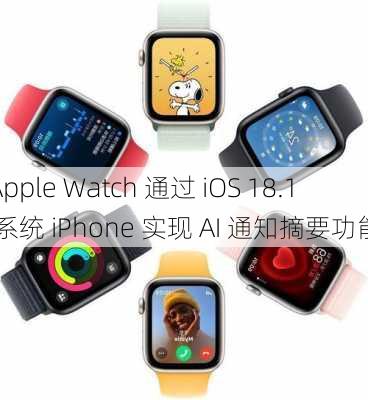 Apple Watch 通过 iOS 18.1 系统 iPhone 实现 AI 通知摘要功能