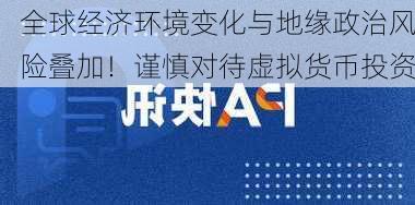 全球经济环境变化与地缘政治风险叠加！谨慎对待虚拟货币投资