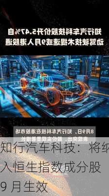 知行汽车科技：将纳入恒生指数成分股 9 月生效