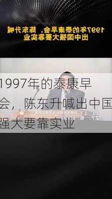 1997年的泰康早会，陈东升喊出中国强大要靠实业