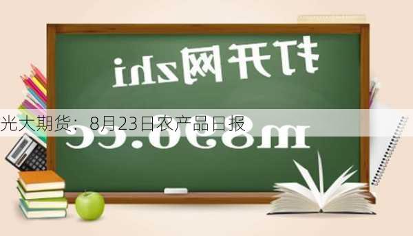 光大期货：8月23日农产品日报