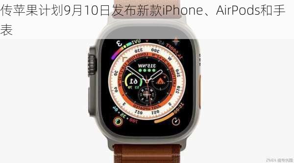 传苹果计划9月10日发布新款iPhone、AirPods和手表