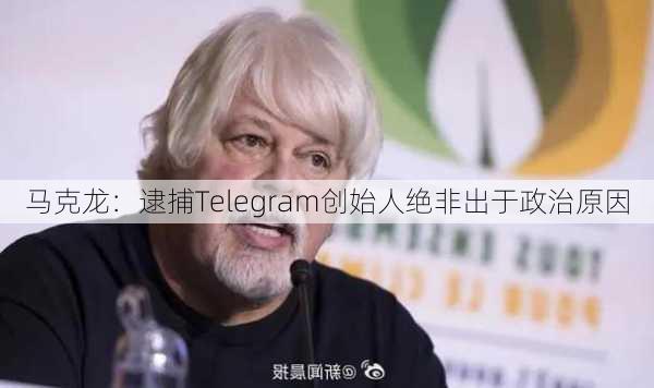 马克龙：逮捕Telegram创始人绝非出于政治原因