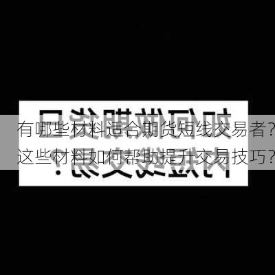 有哪些材料适合期货短线交易者？这些材料如何帮助提升交易技巧？