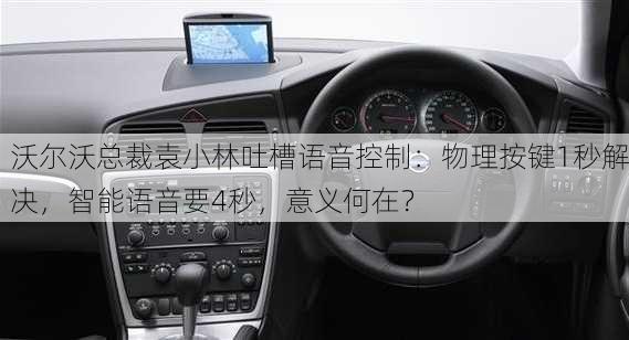 沃尔沃总裁袁小林吐槽语音控制：物理按键1秒解决，智能语音要4秒，意义何在？