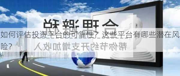 如何评估投资平台的可靠性？这些平台有哪些潜在风险？