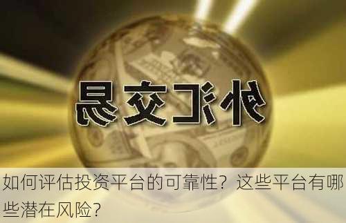 如何评估投资平台的可靠性？这些平台有哪些潜在风险？