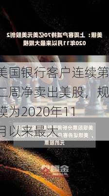 美国银行客户连续第二周净卖出美股，规模为2020年11月以来最大