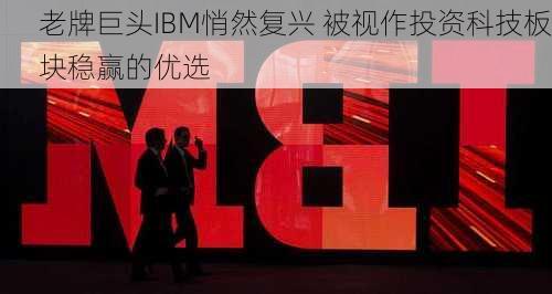 老牌巨头IBM悄然复兴 被视作投资科技板块稳赢的优选