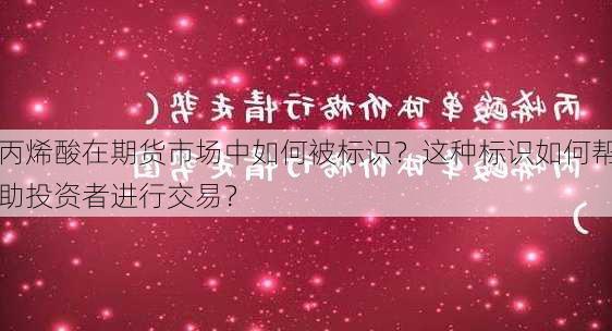 丙烯酸在期货市场中如何被标识？这种标识如何帮助投资者进行交易？