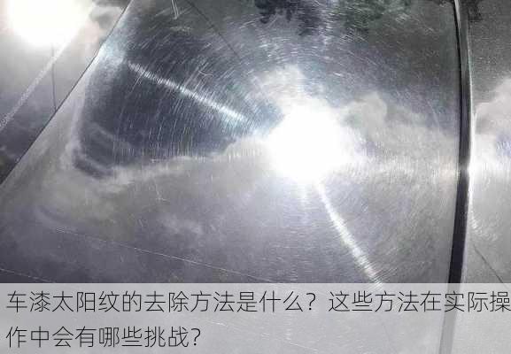 车漆太阳纹的去除方法是什么？这些方法在实际操作中会有哪些挑战？