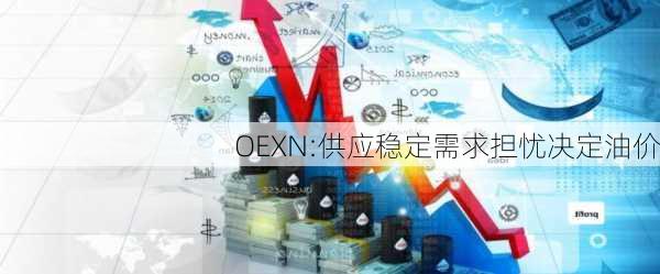 OEXN:供应稳定需求担忧决定油价