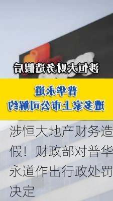 涉恒大地产财务造假！财政部对普华永道作出行政处罚决定