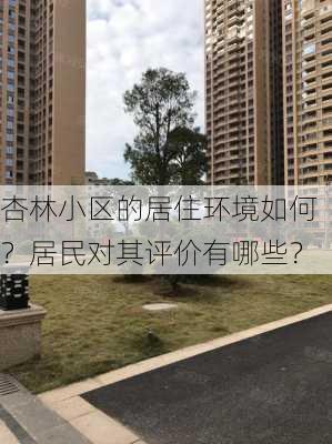 杏林小区的居住环境如何？居民对其评价有哪些？