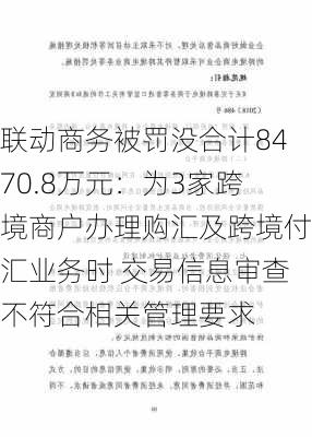 联动商务被罚没合计8470.8万元：为3家跨境商户办理购汇及跨境付汇业务时 交易信息审查不符合相关管理要求