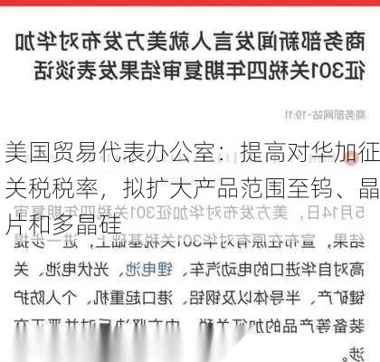 美国贸易代表办公室：提高对华加征关税税率，拟扩大产品范围至钨、晶片和多晶硅