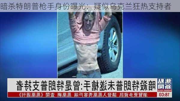 暗杀特朗普枪手身份曝光：疑似乌克兰狂热支持者