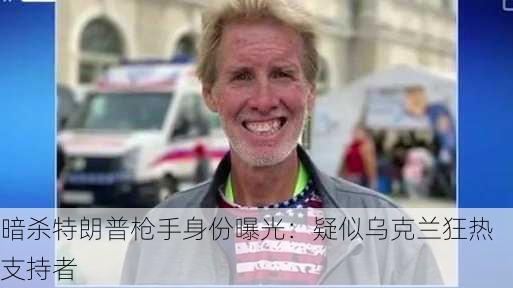 暗杀特朗普枪手身份曝光：疑似乌克兰狂热支持者