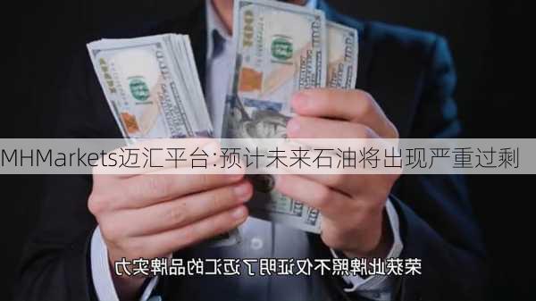 MHMarkets迈汇平台:预计未来石油将出现严重过剩