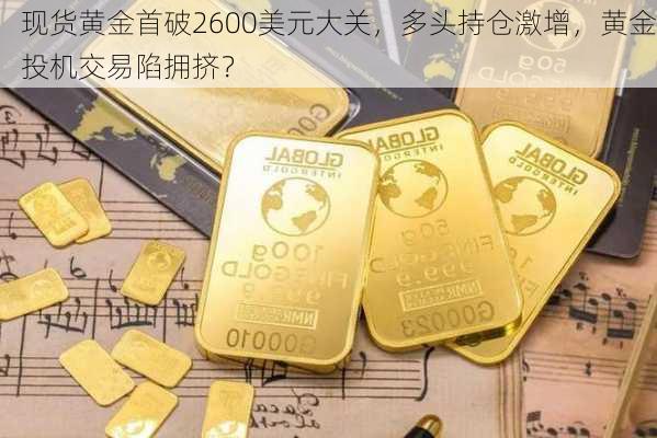 现货黄金首破2600美元大关，多头持仓激增，黄金投机交易陷拥挤？