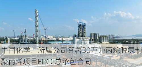 中国化学：所属公司签署30万吨丙烷脱氢制聚丙烯项目EPCC总承包合同