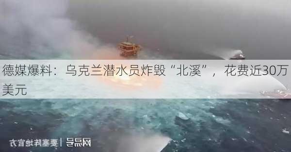 德媒爆料：乌克兰潜水员炸毁“北溪”，花费近30万美元