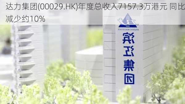 达力集团(00029.HK)年度总收入7157.3万港元 同比减少约10%