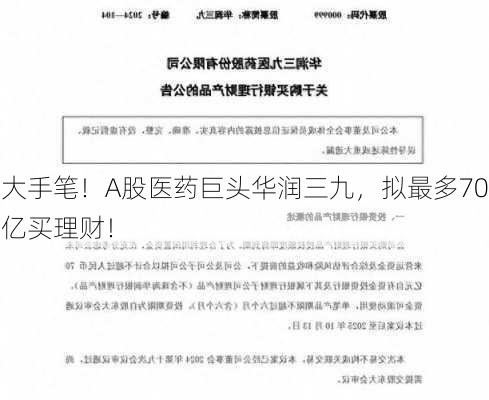 大手笔！A股医药巨头华润三九，拟最多70亿买理财！