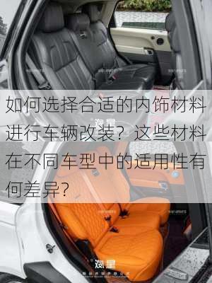 如何选择合适的内饰材料进行车辆改装？这些材料在不同车型中的适用性有何差异？