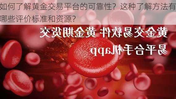 如何了解黄金交易平台的可靠性？这种了解方法有哪些评价标准和资源？