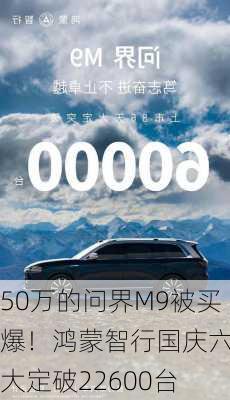 50万的问界M9被买爆！鸿蒙智行国庆六天大定破22600台