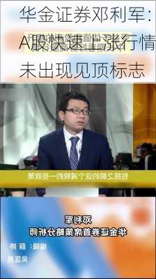 华金证券邓利军：A股快速上涨行情未出现见顶标志