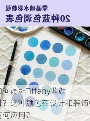 如何调配Tiffany蓝颜料？这种颜色在设计和装饰中有何应用？