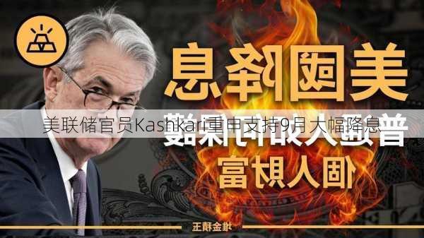 美联储官员Kashkari重申支持9月大幅降息